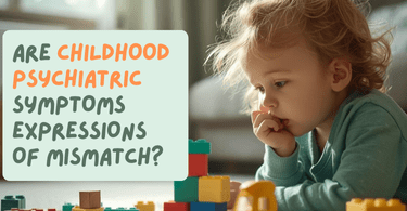 Are Childhood Psychiatric Symptoms Expressions of Mismatch